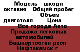  › Модель ­ шкода октавия › Общий пробег ­ 85 000 › Объем двигателя ­ 1 › Цена ­ 510 000 - Все города Авто » Продажа легковых автомобилей   . Башкортостан респ.,Нефтекамск г.